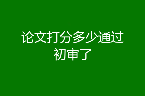 论文打分多少通过初审了