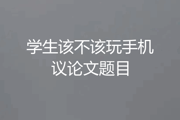 学生该不该玩手机议论文题目
