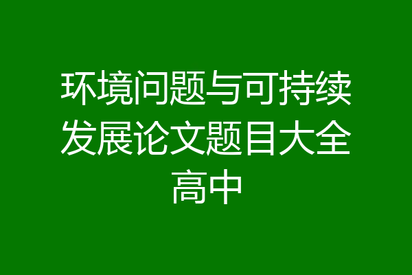 环境问题与可持续发展论文题目大全高中