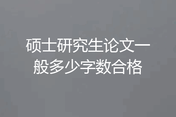 硕士研究生论文一般多少字数合格