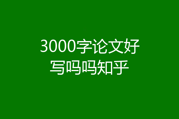3000字论文好写吗吗知乎