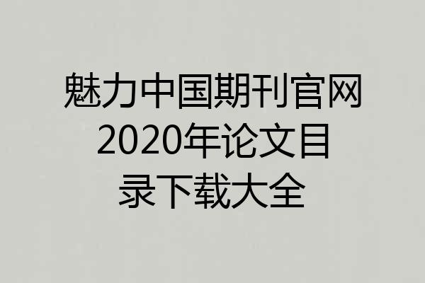 魅力中国期刊官网2020年论文目录下载大全