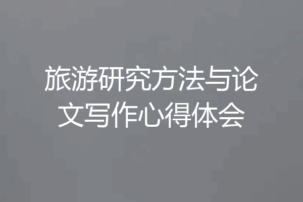旅游研究方法与论文写作心得体会