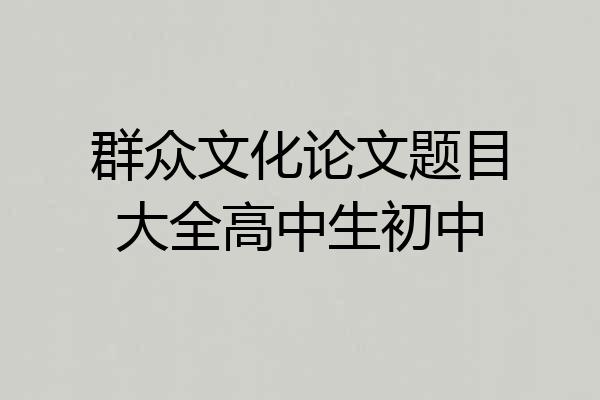 群众文化论文题目大全高中生初中