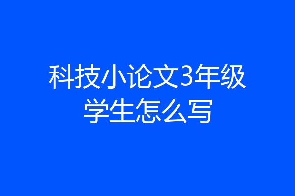 科技小论文3年级学生怎么写