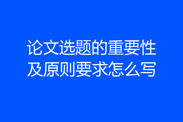 论文选题的重要性及原则要求怎么写