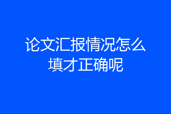 论文汇报情况怎么填才正确呢