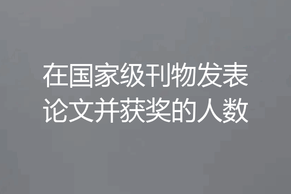 在国家级刊物发表论文并获奖的人数
