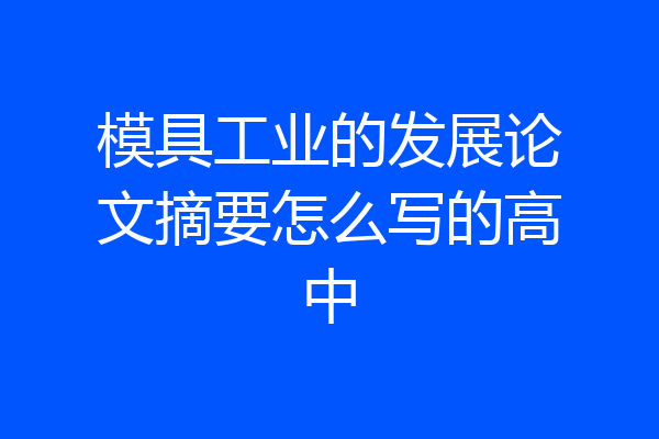 模具工业的发展论文摘要怎么写的高中