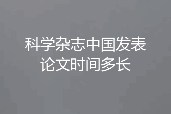 科学杂志中国发表论文时间多长