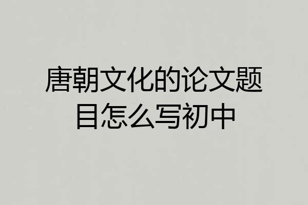 唐朝文化的论文题目怎么写初中