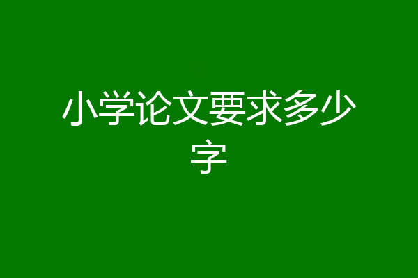 小学论文要求多少字