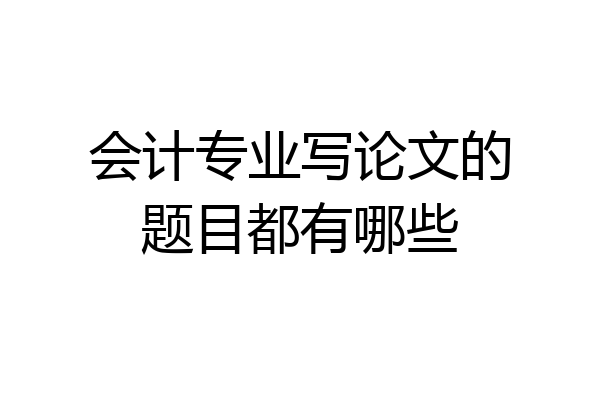 会计专业写论文的题目都有哪些