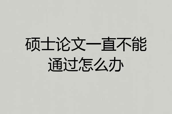 硕士论文一直不能通过怎么办