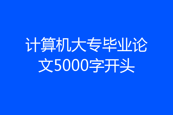 计算机大专毕业论文5000字开头