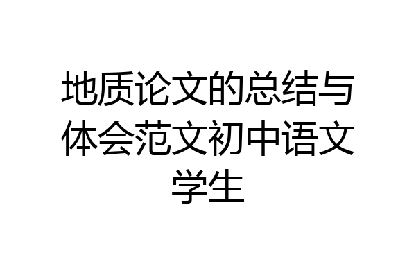 地质论文的总结与体会范文初中语文学生