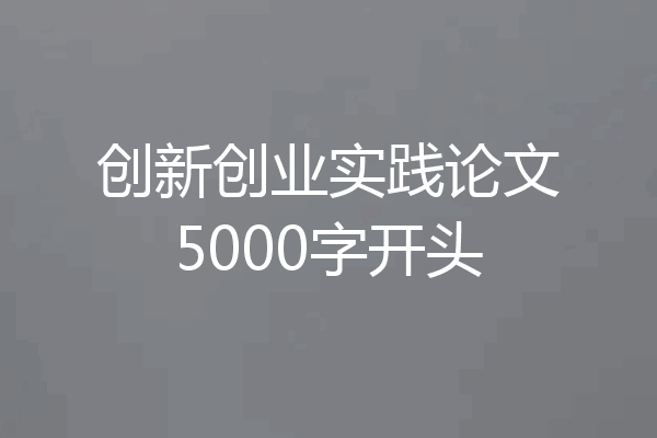 创新创业实践论文5000字开头
