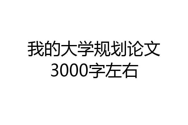 我的大学规划论文3000字左右