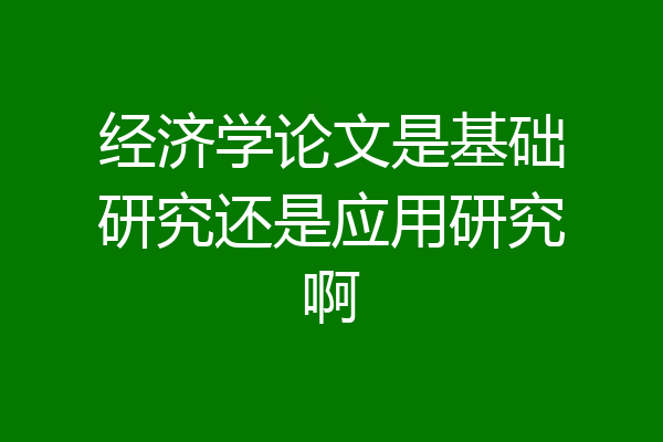 经济学论文是基础研究还是应用研究啊