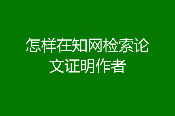 怎样在知网检索论文证明作者