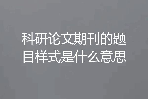 科研论文期刊的题目样式是什么意思