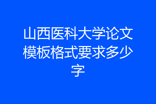 山西医科大学论文模板格式要求多少字