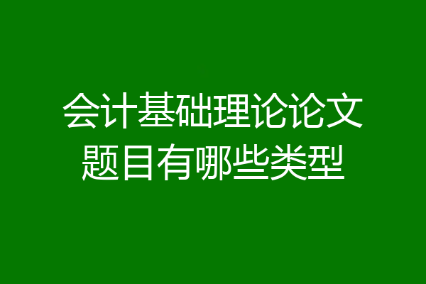 会计基础理论论文题目有哪些类型