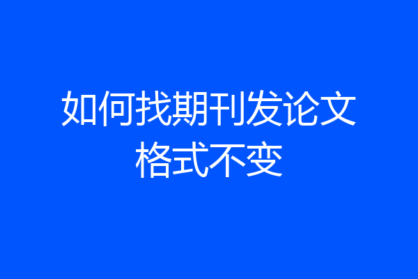 如何找期刊发论文格式不变