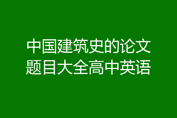 中国建筑史的论文题目大全高中英语