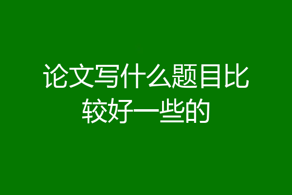 论文写什么题目比较好一些的