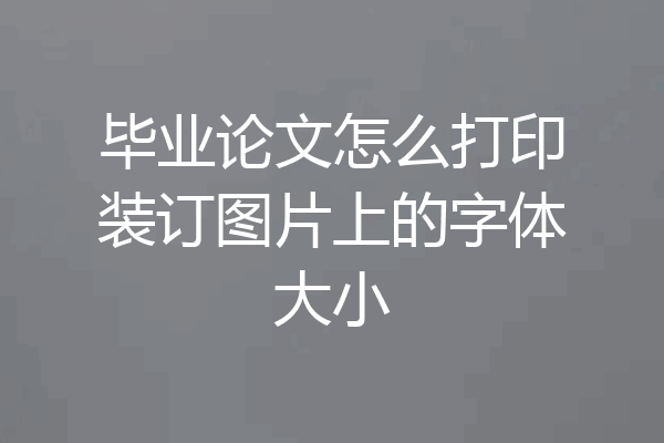 毕业论文怎么打印装订图片上的字体大小