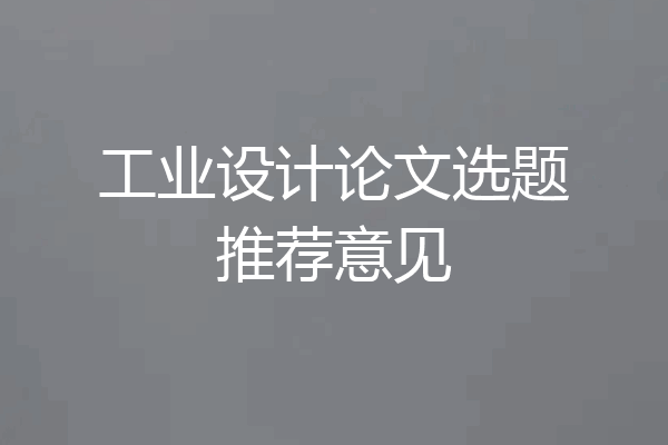 工业设计论文选题推荐意见