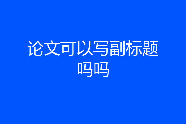 论文可以写副标题吗吗