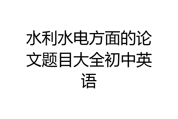 水利水电方面的论文题目大全初中英语