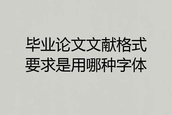 毕业论文文献格式要求是用哪种字体