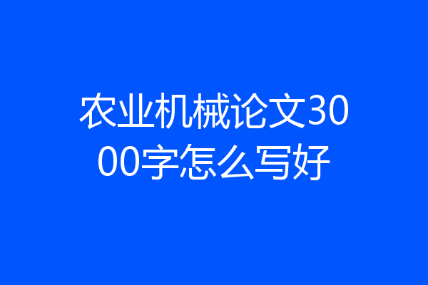 农业机械论文3000字怎么写好