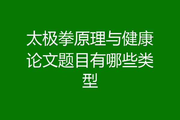 太极拳原理与健康论文题目有哪些类型