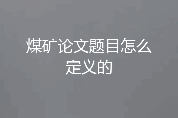 煤矿论文题目怎么定义的