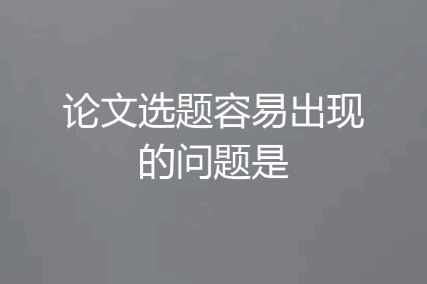 论文选题容易出现的问题是