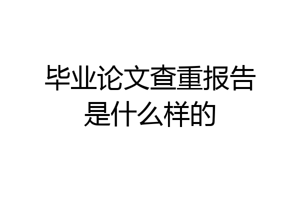 毕业论文查重报告是什么样的