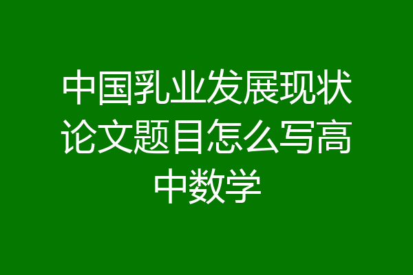 中国乳业发展现状论文题目怎么写高中数学