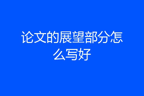 论文的展望部分怎么写好