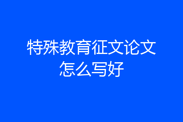 特殊教育征文论文怎么写好