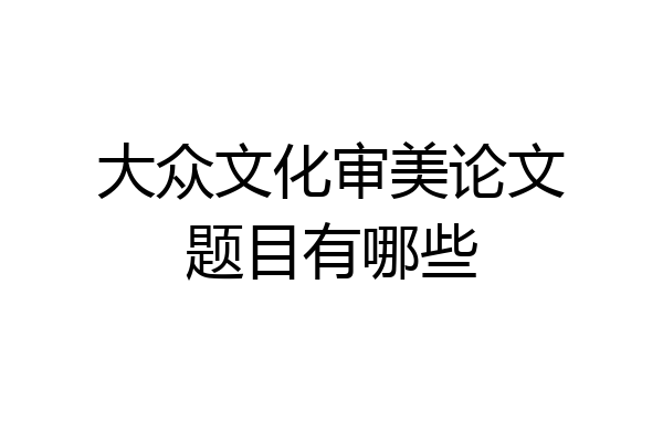 大众文化审美论文题目有哪些