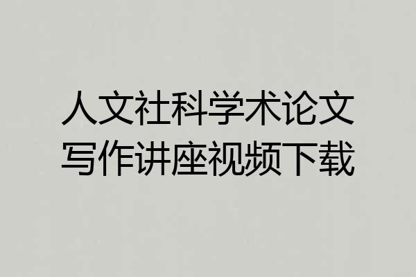 人文社科学术论文写作讲座视频下载