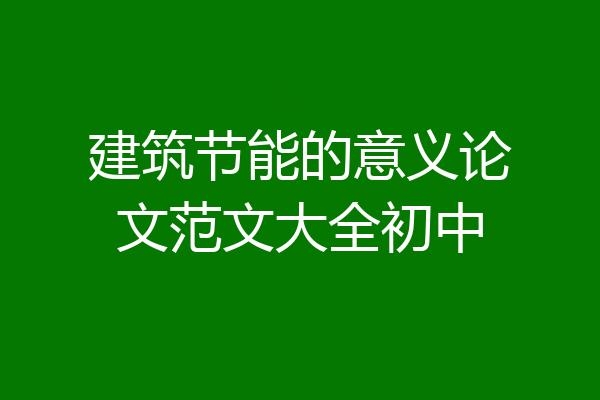 建筑节能的意义论文范文大全初中