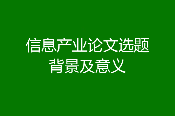 信息产业论文选题背景及意义