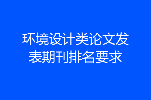 环境设计类论文发表期刊排名要求