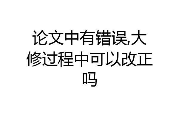 论文中有错误,大修过程中可以改正吗