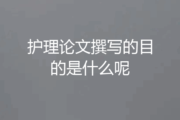 护理论文撰写的目的是什么呢